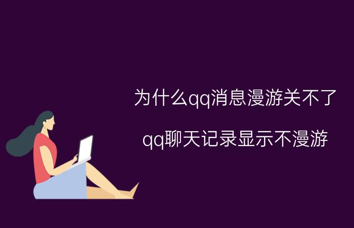 为什么qq消息漫游关不了 qq聊天记录显示不漫游,怎样删除聊天记录？